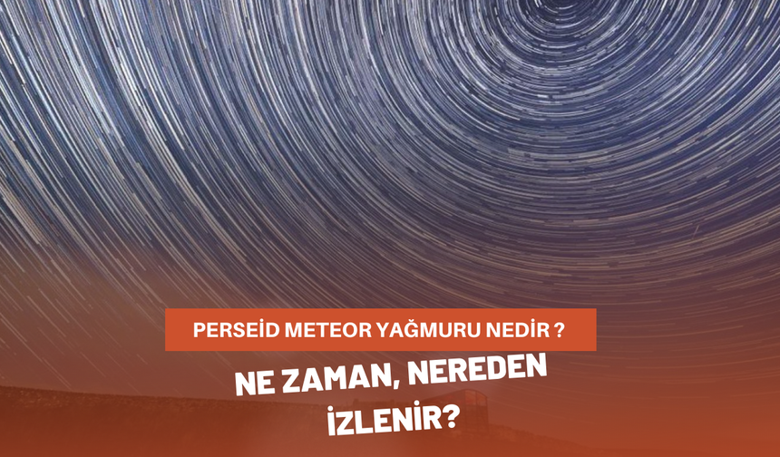 Perseid meteor yağmuru nedir? Ne zaman, nereden izlenir?